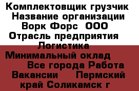 Комплектовщик-грузчик › Название организации ­ Ворк Форс, ООО › Отрасль предприятия ­ Логистика › Минимальный оклад ­ 23 000 - Все города Работа » Вакансии   . Пермский край,Соликамск г.